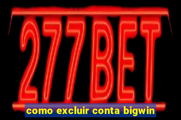 como excluir conta bigwin